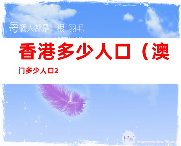 香港多少人口(澳门多少人口2022总人数口)
