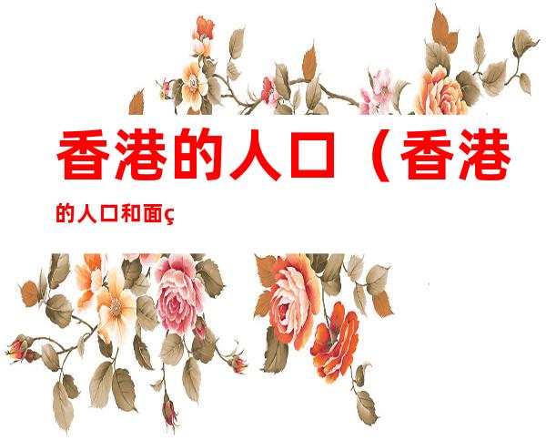 香港的人口(香港的人口和面积是多少)
