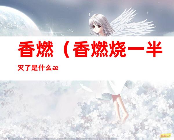 香燃(香燃烧一半灭了是什么意思)