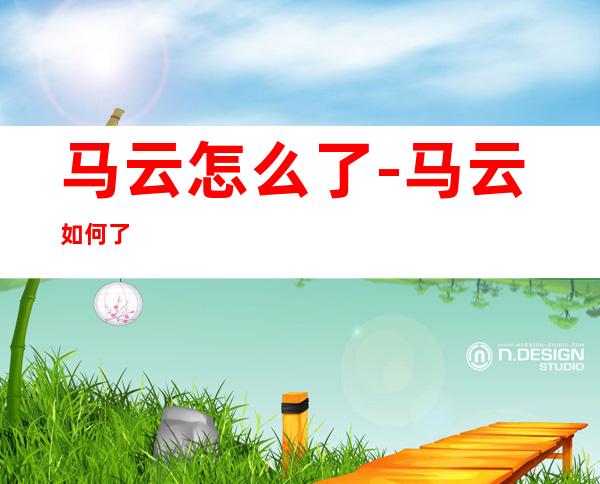 马云怎么了-马云如何了
