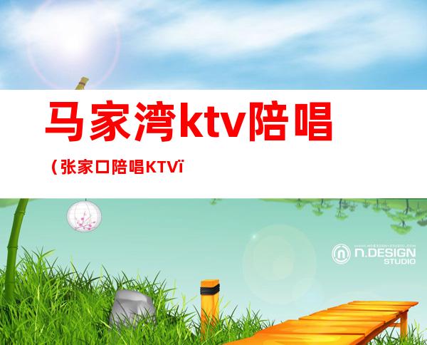 马家湾ktv陪唱(张家口陪唱KTV)