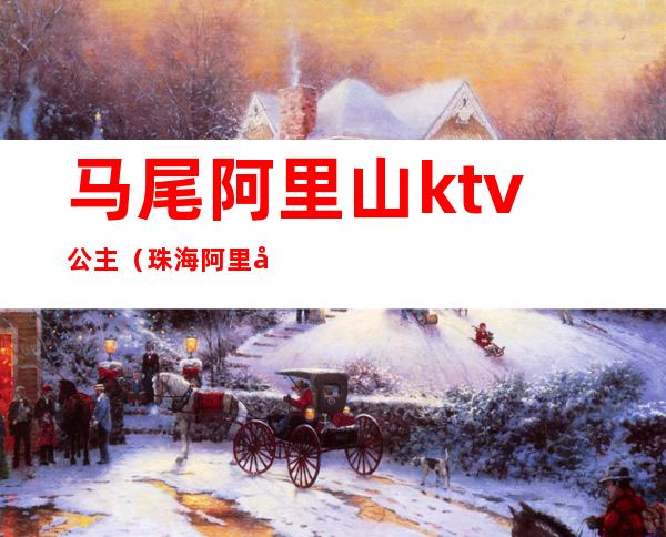 马尾阿里山ktv公主(珠海阿里山ktv公主)
