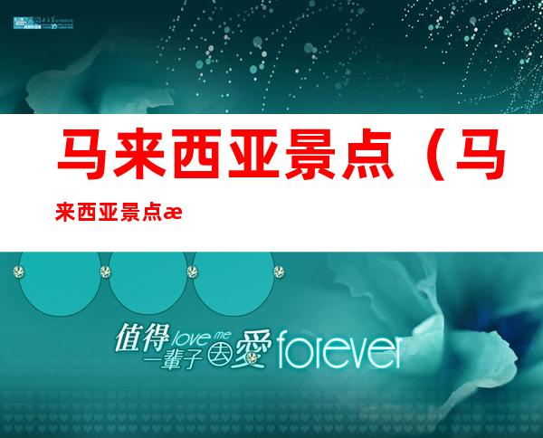 马来西亚景点(马来西亚景点排名)