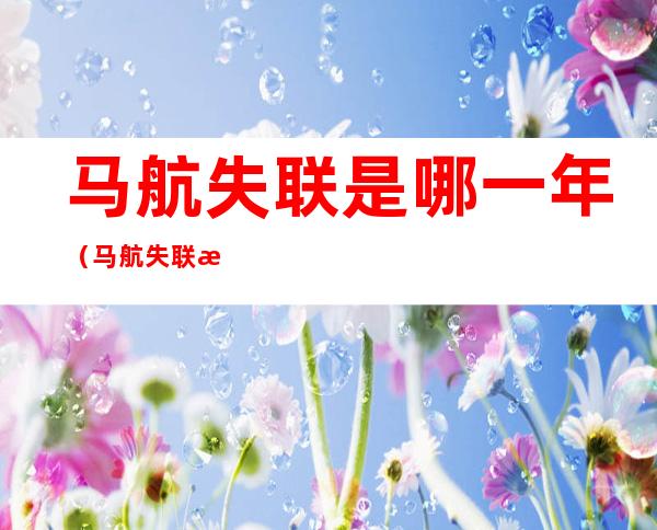 马航失联是哪一年(马航失联是哪一年的情)