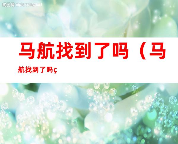 马航找到了吗(马航找到了吗 知乎)