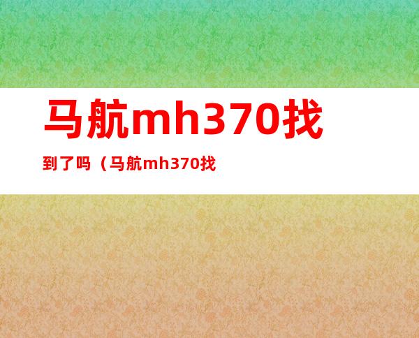 马航mh370找到了吗(马航mh370找到了吗? 事实将震惊全球)
