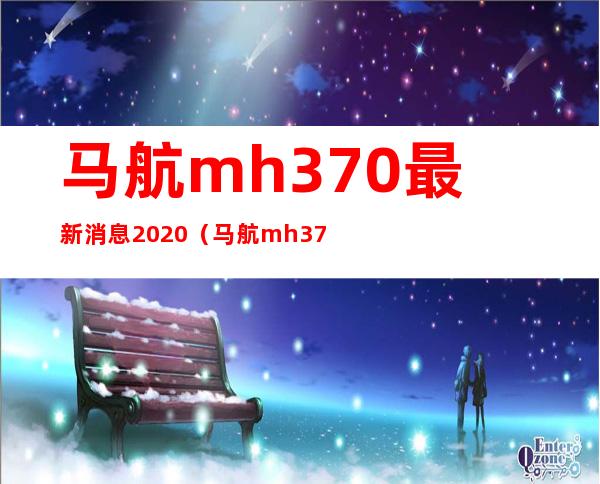 马航mh370最新消息2020(马航mh370最新消息2020找到了吗)