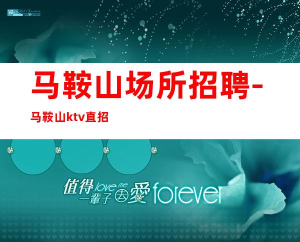 马鞍山场所招聘-马鞍山ktv直招服务员无需办卡拒绝招聘套路