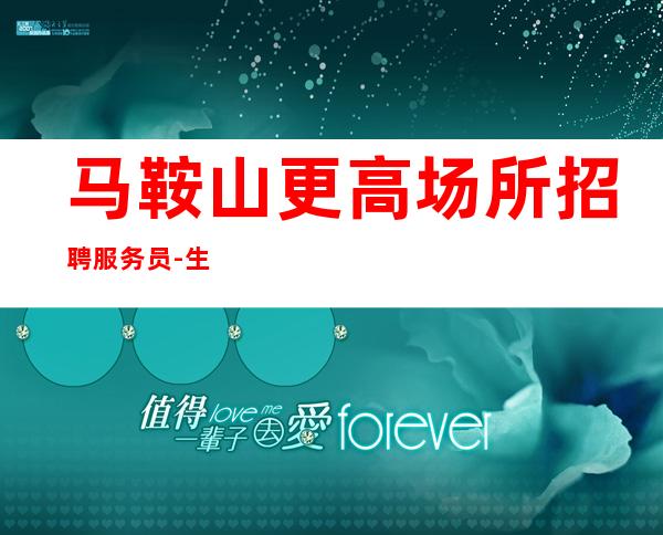 马鞍山更高场所招聘服务员-生意好起步上班无压力
