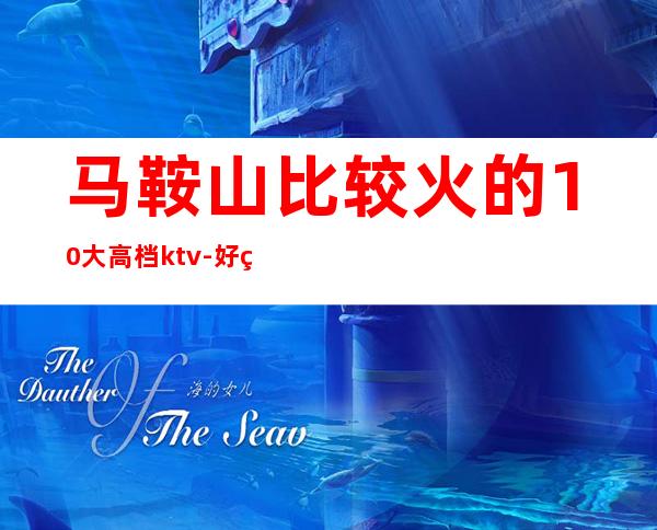 马鞍山比较火的10大高档ktv-好玩的比较火的10大高档kt – 嘉兴嘉善商务KTV