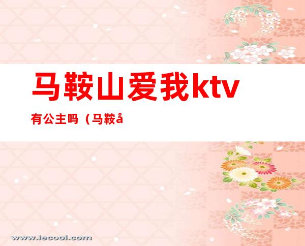 马鞍山爱我ktv有公主吗（马鞍山爱我ktv有公主吗）