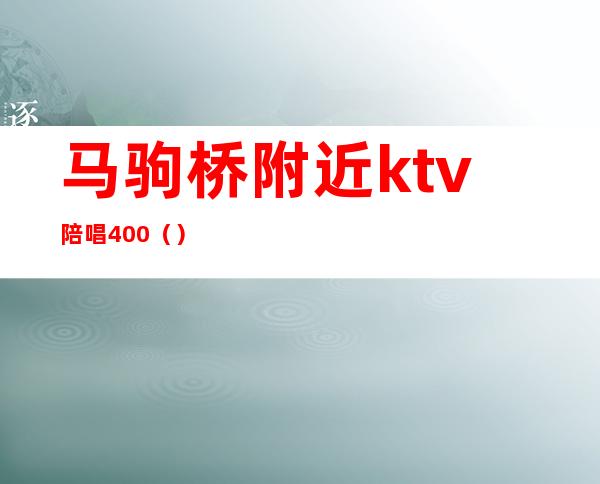 马驹桥附近ktv陪唱400()