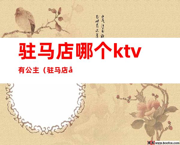 驻马店哪个ktv有公主(驻马店哪个ktv有公主厅)