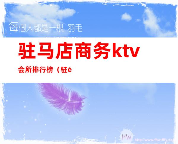 驻马店商务ktv会所排行榜(驻马店哪个ktv会所好玩)