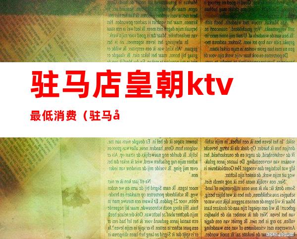 驻马店皇朝ktv最低消费(驻马店皇朝KTV)