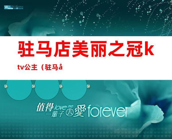 驻马店美丽之冠ktv公主(驻马店美丽之冠ktv公主电话)