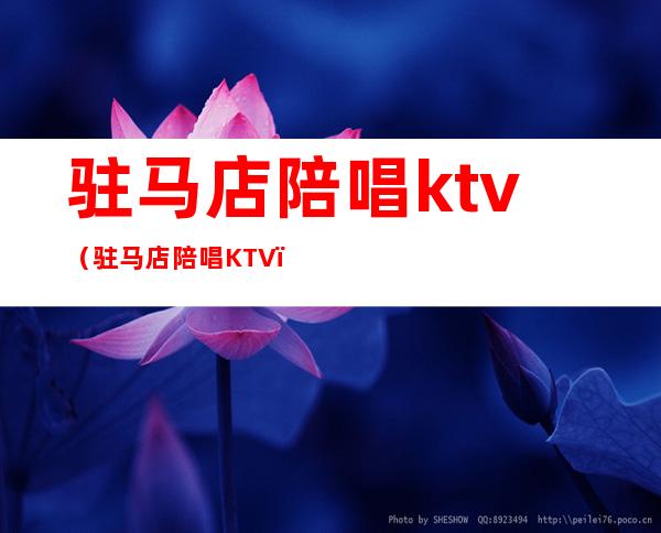 驻马店陪唱ktv（驻马店陪唱KTV）