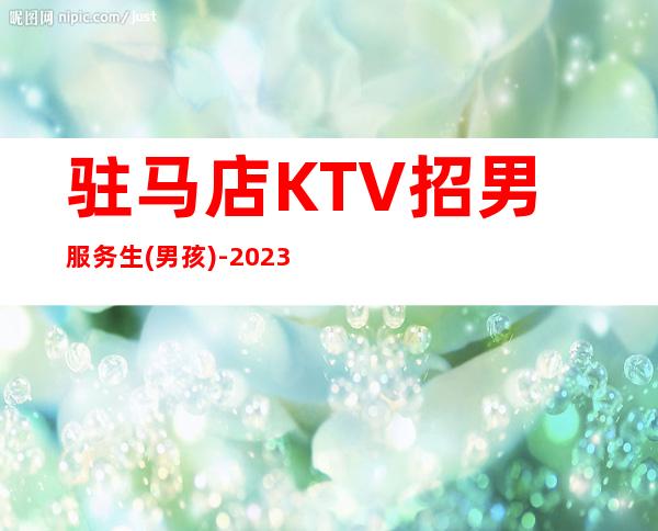 驻马店KTV招男服务生(男孩)-2023招聘型男