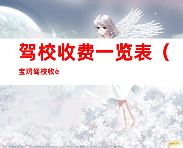 驾校收费一览表(宝鸡驾校收费一览表)