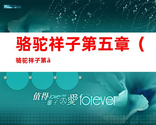 骆驼祥子第五章(骆驼祥子第五章读后感)
