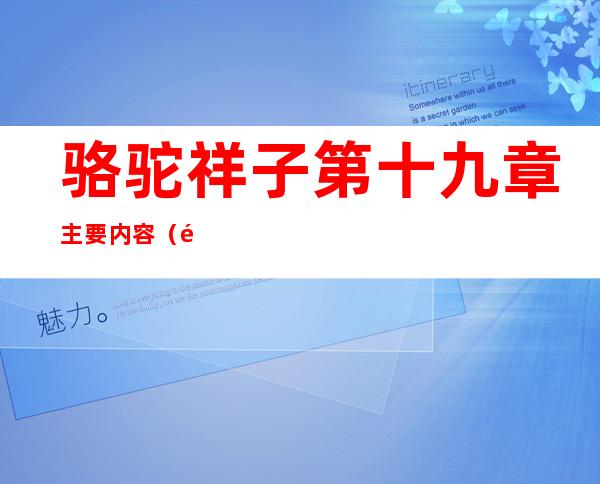 骆驼祥子第十九章主要内容(骆驼祥子第十九章主要内容30字)