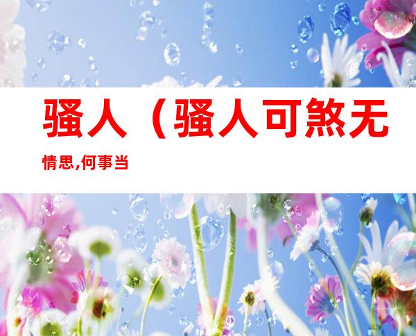 骚人(骚人可煞无情思,何事当年不见收)