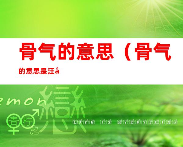 骨气的意思(骨气的意思是汪子龙吗)