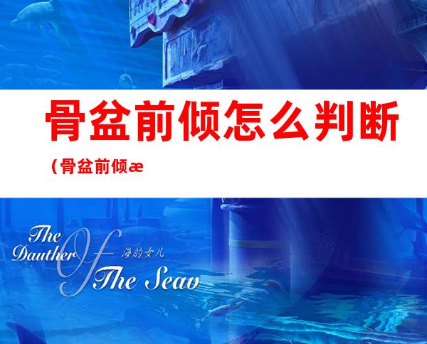 骨盆前倾怎么判断(骨盆前倾怎么判断男)
