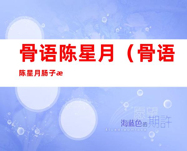 骨语陈星月(骨语陈星月肠子怎么出来的)