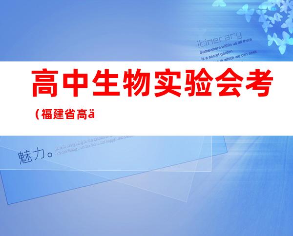 高中生物实验会考(福建省高中生物实验会考)