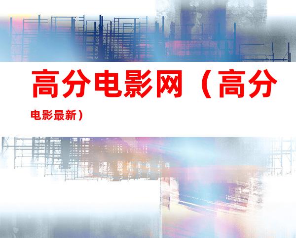 高分电影网(高分电影最新)
