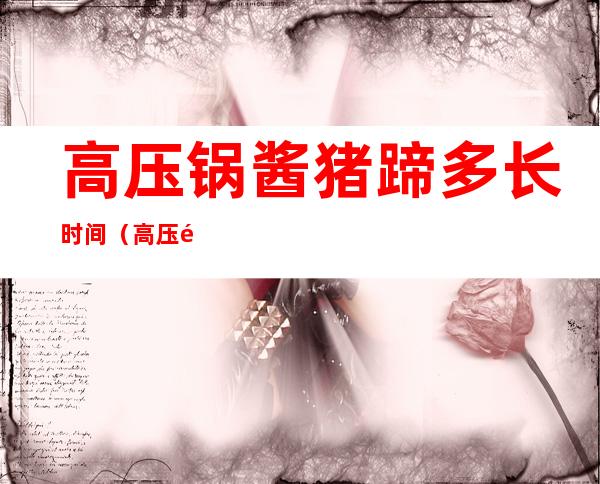 高压锅酱猪蹄多长时间(高压锅酱猪蹄多长时间最好)