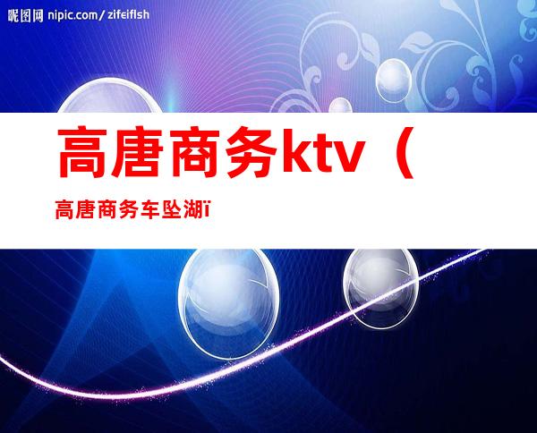 高唐商务ktv(高唐商务车坠湖)