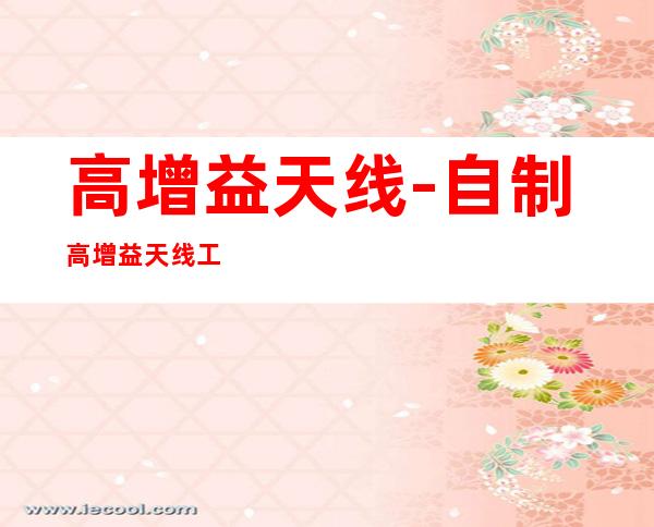高增益天线-自制高增益天线工具及方法
