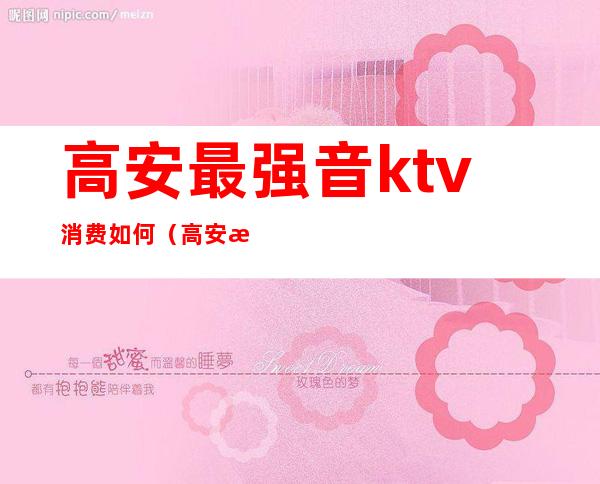 高安最强音ktv消费如何(高安消费最高的KTV)