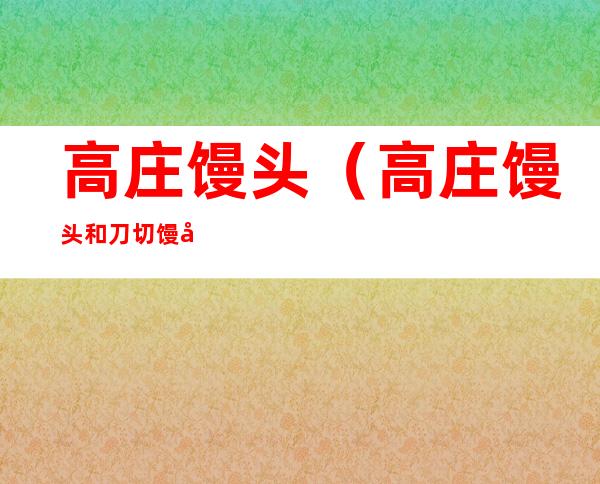 高庄馒头(高庄馒头和刀切馒头的区别)