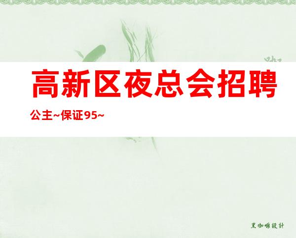 高新区夜总会招聘公主~保证95%~找夜总会上班首.选