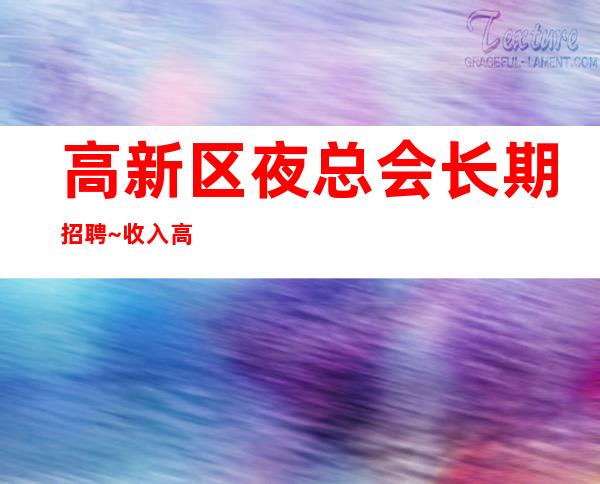 高新区夜总会长期招聘~收入高/高~无需费用