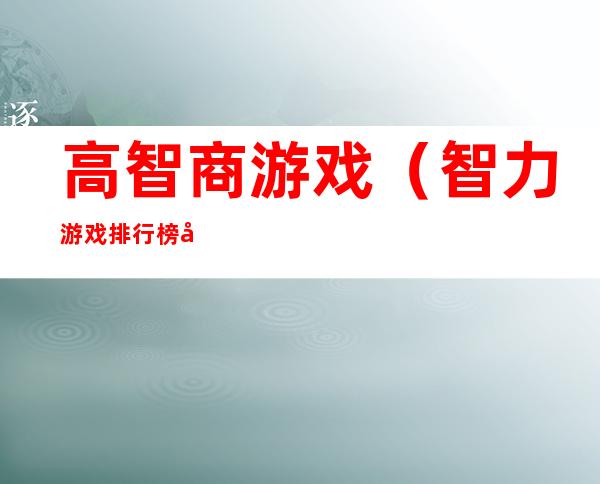 高智商游戏(智力游戏排行榜前十名)
