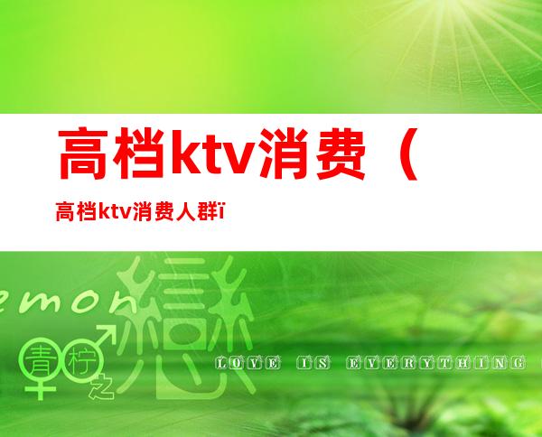 高档ktv消费(高档ktv消费人群)