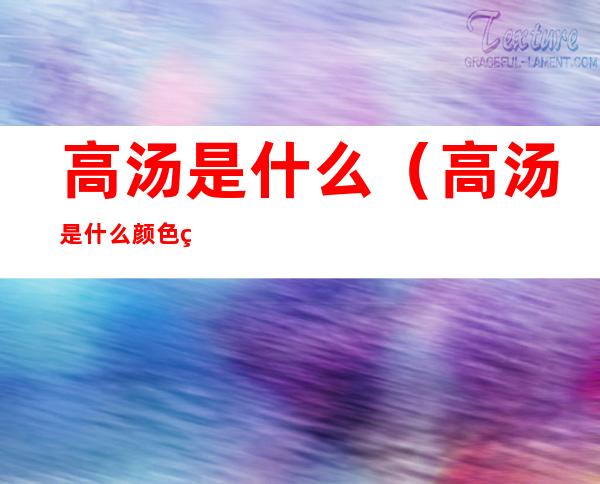 高汤是什么(高汤是什么颜色的)