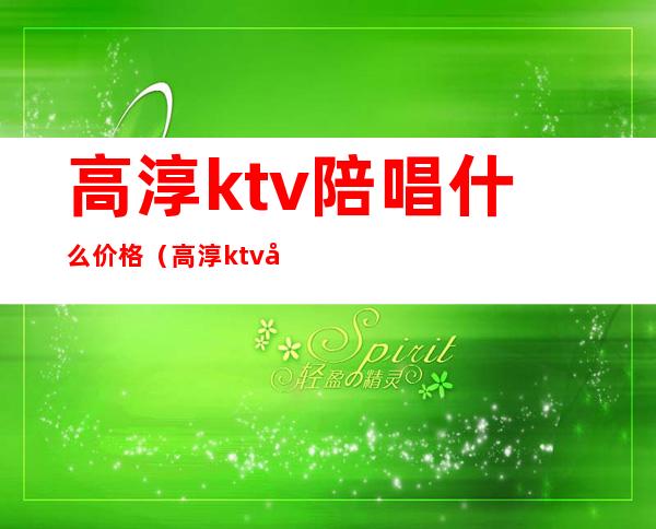高淳ktv陪唱什么价格（高淳ktv开门了吗）