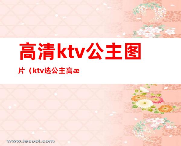 高清ktv公主图片(ktv选公主高清图片)