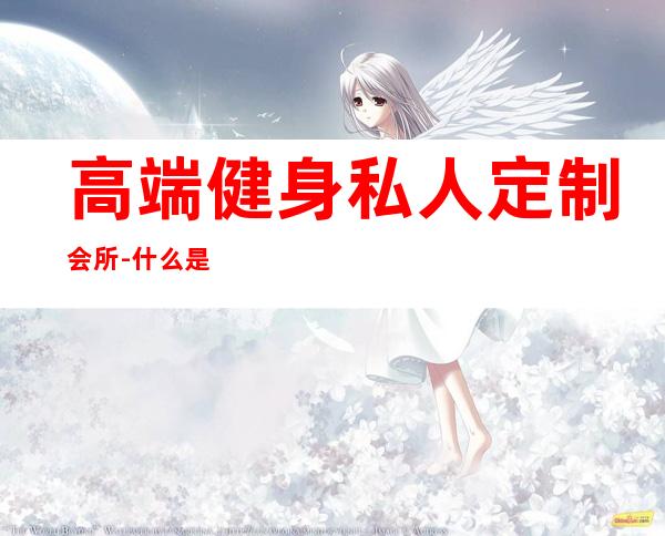 高端健身私人定制会所-什么是私人健身会所?
