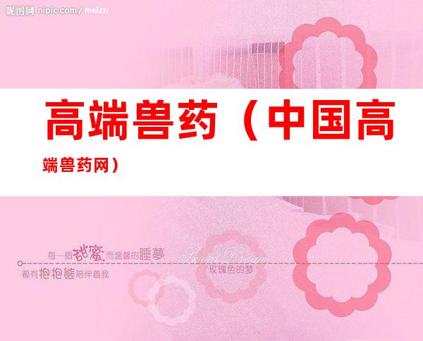高端兽药(中国高端兽药网)