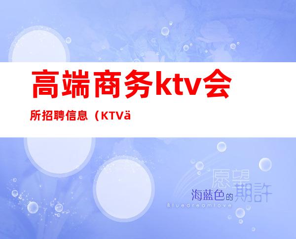 高端商务ktv会所招聘信息(KTV会所招聘)