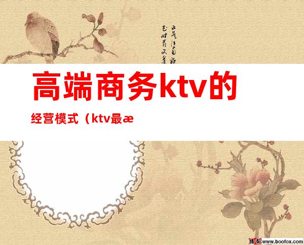 高端商务ktv的经营模式(ktv最新经营模式)