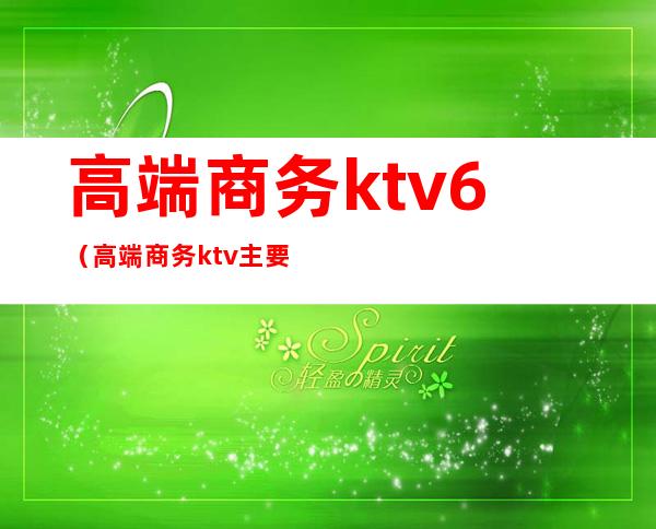 高端商务ktv6(高端商务ktv主要是哪些客户)
