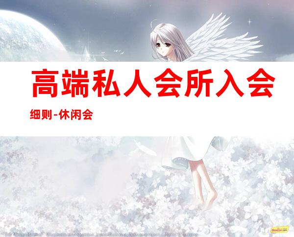 高端私人会所入会细则-休闲会所会员守则
