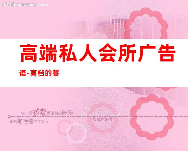 高端私人会所广告语-高档的餐饮会所求宣传广告词